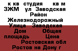 1 к.кв. студия  31 кв.м  ЗЖМ   ул. Заводская 25. › Район ­ Железнодорожный › Улица ­ Заводская › Дом ­ 25 › Общая площадь ­ 31 › Цена ­ 1 220 000 - Ростовская обл., Ростов-на-Дону г. Недвижимость » Квартиры продажа   . Ростовская обл.,Ростов-на-Дону г.